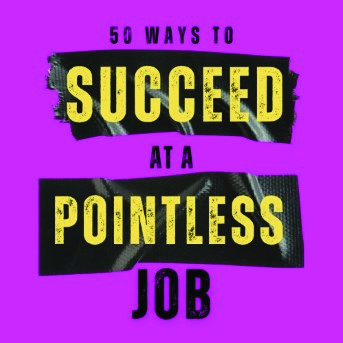 50 Ways to Succeed at a Pointless Job